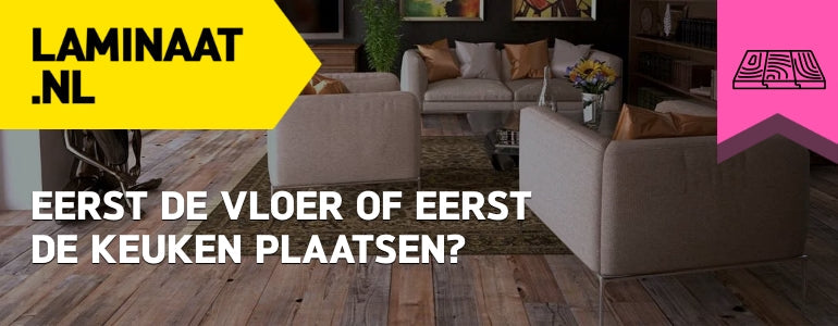 Eerst de vloer of eerst de keuken plaatsen?